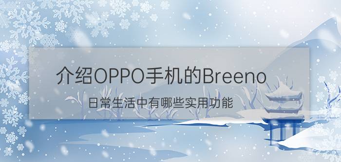 介绍OPPO手机的Breeno 日常生活中有哪些实用功能